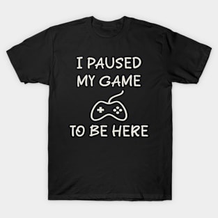 I_Paused_My_Game_To_Be_Here T-Shirt